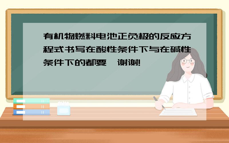 有机物燃料电池正负极的反应方程式书写在酸性条件下与在碱性条件下的都要…谢谢!