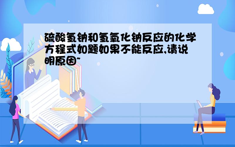 硫酸氢钠和氢氧化钠反应的化学方程式如题如果不能反应,请说明原因~