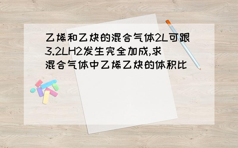 乙烯和乙炔的混合气体2L可跟3.2LH2发生完全加成,求混合气体中乙烯乙炔的体积比