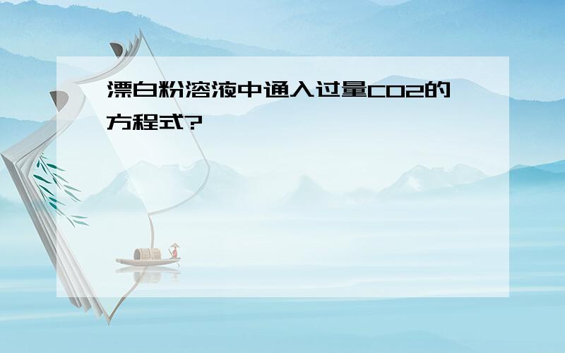 漂白粉溶液中通入过量CO2的方程式?