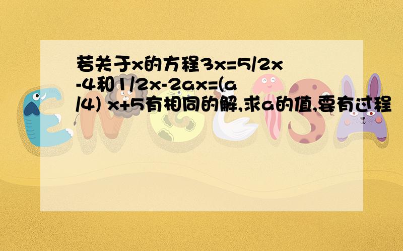 若关于x的方程3x=5/2x-4和1/2x-2ax=(a/4) x+5有相同的解,求a的值,要有过程