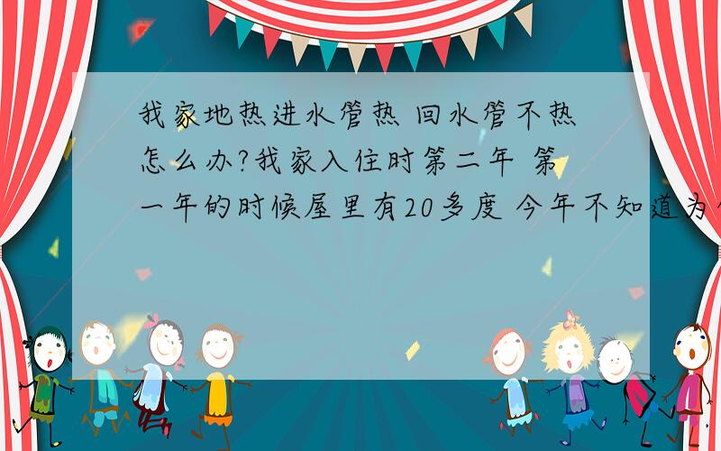 我家地热进水管热 回水管不热怎么办?我家入住时第二年 第一年的时候屋里有20多度 今年不知道为什么大概只有15 16度左右 我放气放水都弄完了还是一样 并且我们这栋楼好多家都是这种情况