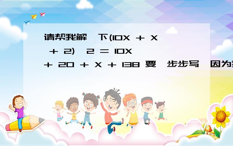 请帮我解一下(10X + X + 2)^2 = 10X + 20 + X + 138 要一步步写,因为我解了 总是错了谢