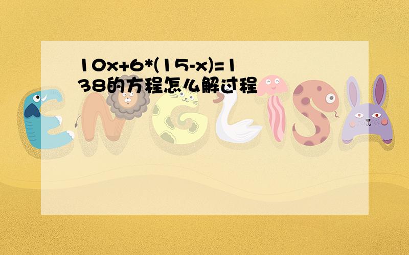 10x+6*(15-x)=138的方程怎么解过程