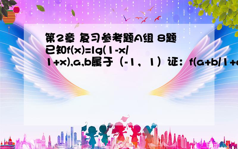 第2章 复习参考题A组 8题已知f(x)=lg(1-x/1+x),a,b属于（-1，1）证：f(a+b/1+ab)