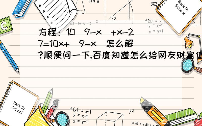 方程：10(9-x)+x-27=10x+(9-x)怎么解?顺便问一下,百度知道怎么给网友财富值?