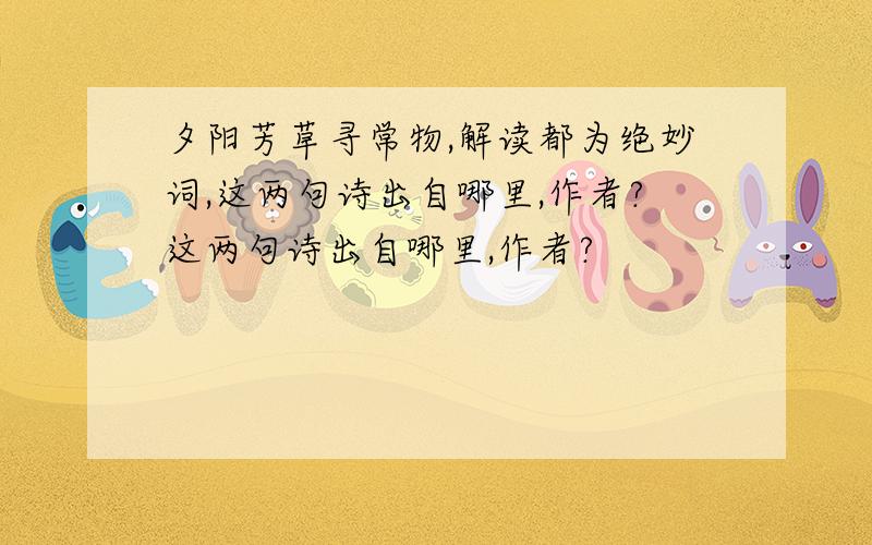 夕阳芳草寻常物,解读都为绝妙词,这两句诗出自哪里,作者?这两句诗出自哪里,作者?