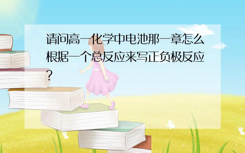 请问高一化学中电池那一章怎么根据一个总反应来写正负极反应?