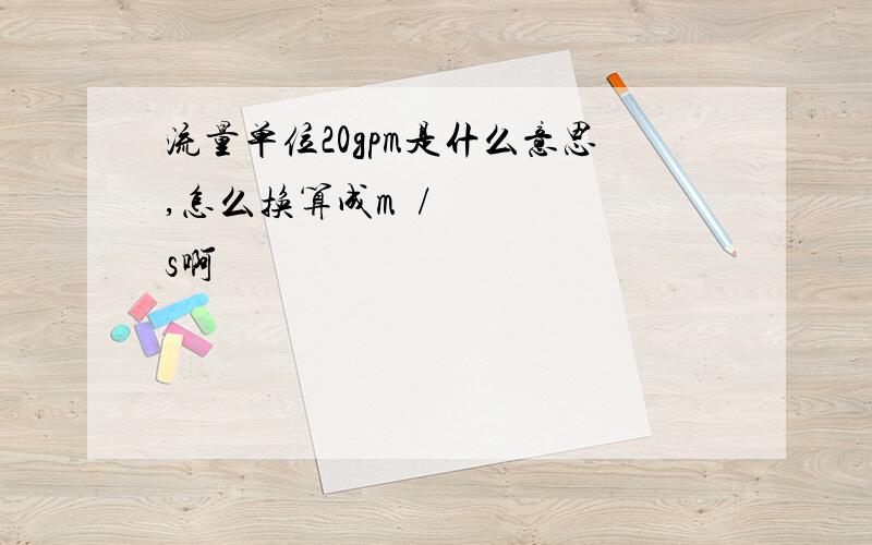 流量单位20gpm是什么意思,怎么换算成m³/s啊