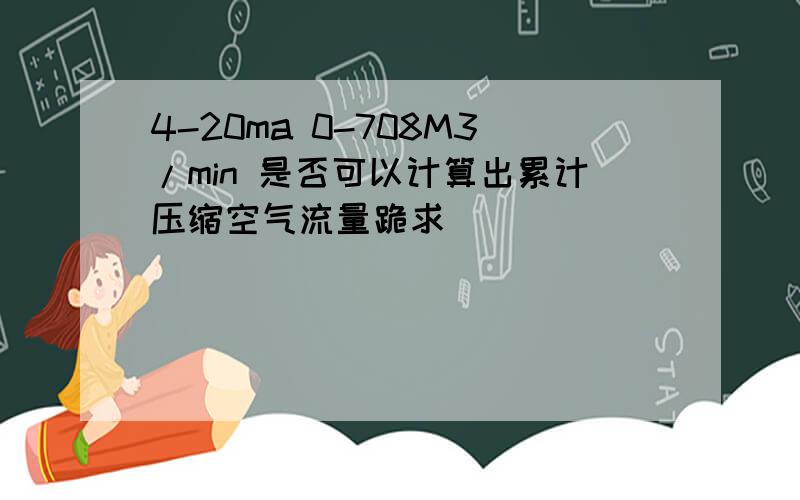 4-20ma 0-708M3/min 是否可以计算出累计压缩空气流量跪求