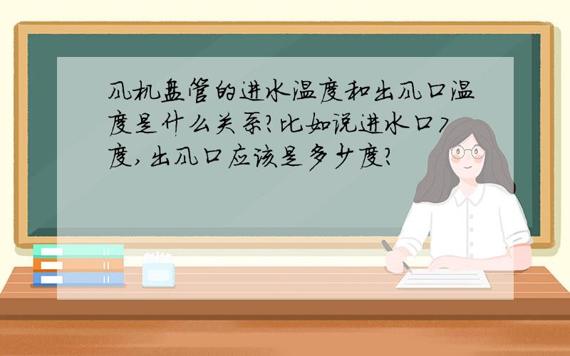 风机盘管的进水温度和出风口温度是什么关系?比如说进水口7度,出风口应该是多少度?