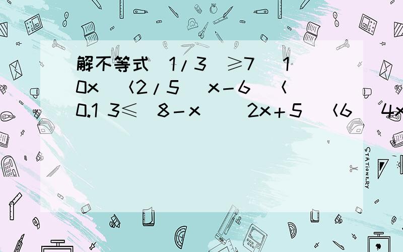 解不等式|1/3|≥7 |10x|＜2/5 |x－6|＜0.1 3≤|8－x| |2x＋5|＜6 |4x－1|≥9