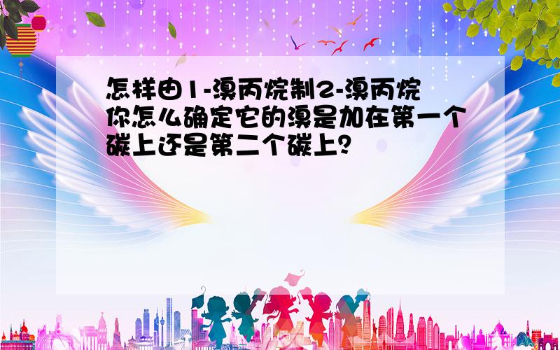 怎样由1-溴丙烷制2-溴丙烷你怎么确定它的溴是加在第一个碳上还是第二个碳上？