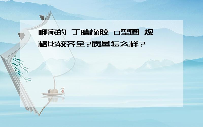 哪家的 丁晴橡胶 O型圈 规格比较齐全?质量怎么样?