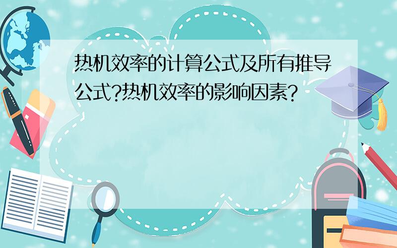 热机效率的计算公式及所有推导公式?热机效率的影响因素?