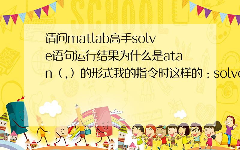 请问matlab高手solve语句运行结果为什么是atan（,）的形式我的指令时这样的：solve（'k*sin(x)+sin(2*x)'）回车后的运行结果应该是个和k有关的函数结果得到这样的结果ans=pi0atan(1/2*(-k^2+4)^1/2,-1/2*k)at