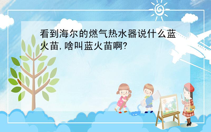 看到海尔的燃气热水器说什么蓝火苗,啥叫蓝火苗啊?