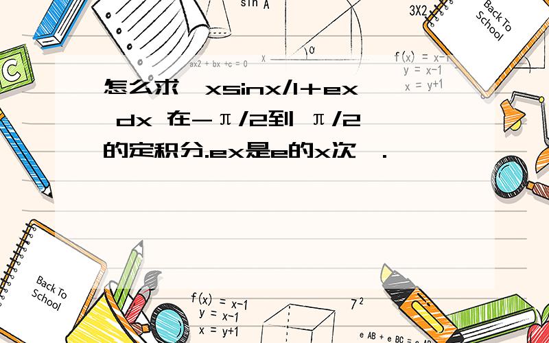 怎么求∫xsinx/1＋ex dx 在-π/2到 π/2的定积分.ex是e的x次幂.