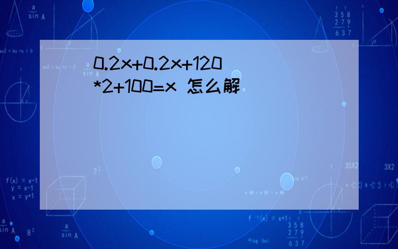 (0.2x+0.2x+120)*2+100=x 怎么解