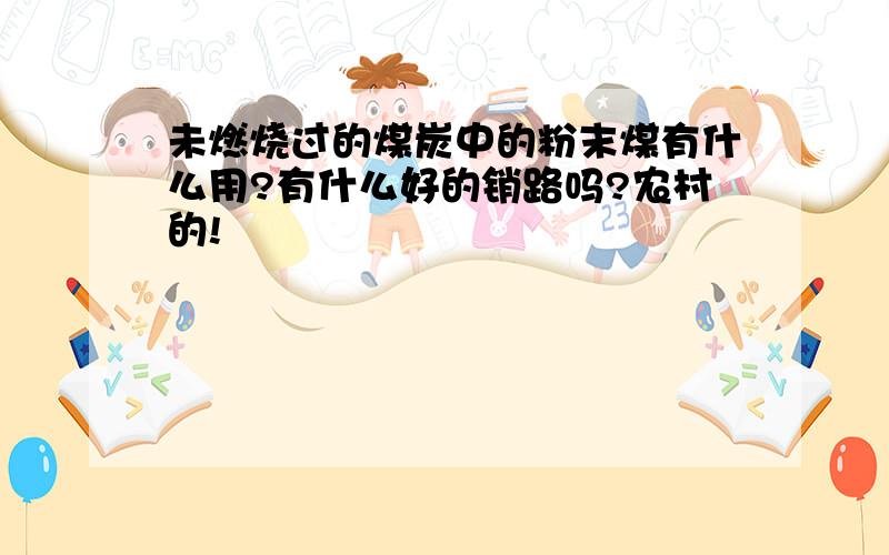 未燃烧过的煤炭中的粉末煤有什么用?有什么好的销路吗?农村的!