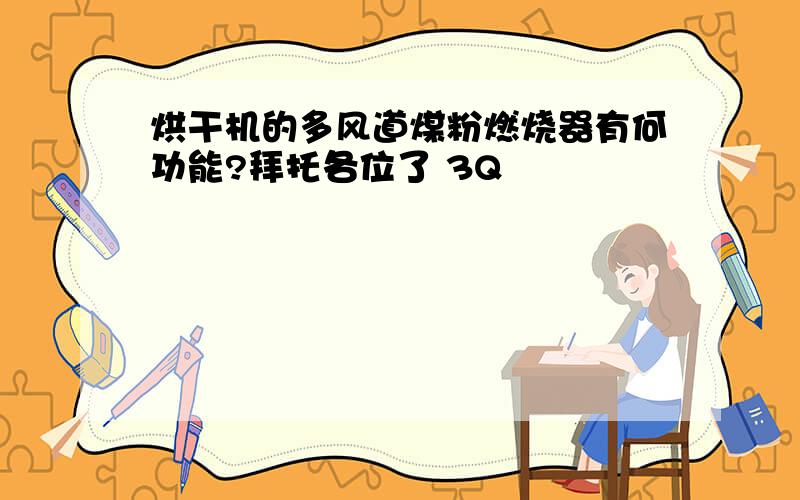 烘干机的多风道煤粉燃烧器有何功能?拜托各位了 3Q