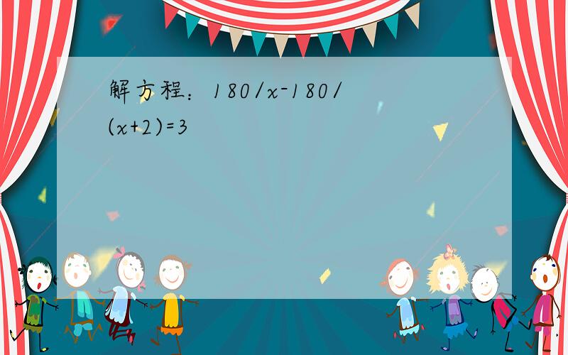 解方程：180/x-180/(x+2)=3