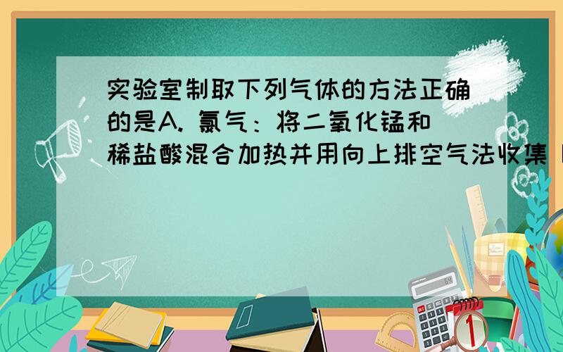 实验室制取下列气体的方法正确的是A. 氯气：将二氧化锰和稀盐酸混合加热并用向上排空气法收集 B. 二氧化碳：大理石中加入硫酸并用向上排空气法收集 C. 氨：将氯化铵与熟石灰混匀放入