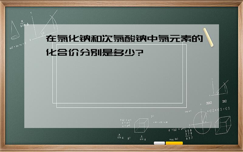 在氯化钠和次氯酸钠中氯元素的化合价分别是多少?