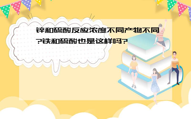 锌和硫酸反应浓度不同产物不同?铁和硫酸也是这样吗?