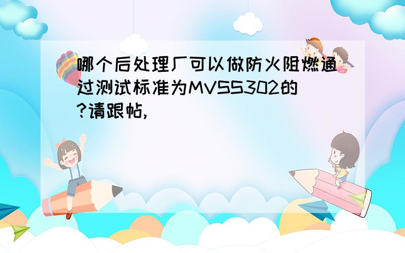 哪个后处理厂可以做防火阻燃通过测试标准为MVSS302的?请跟帖,