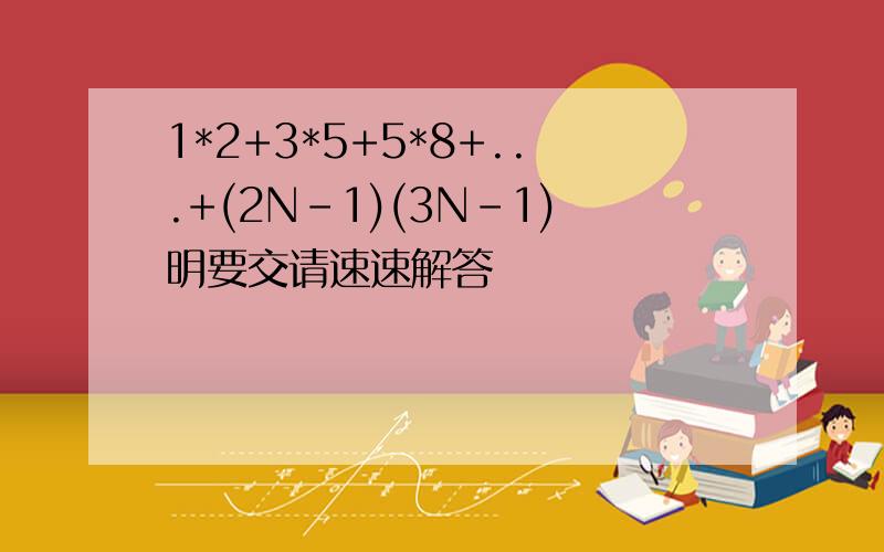 1*2+3*5+5*8+...+(2N-1)(3N-1)明要交请速速解答