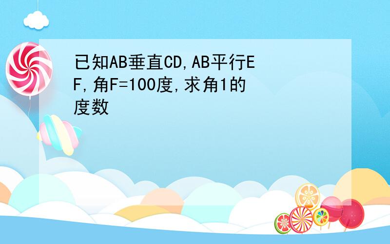 已知AB垂直CD,AB平行EF,角F=100度,求角1的度数