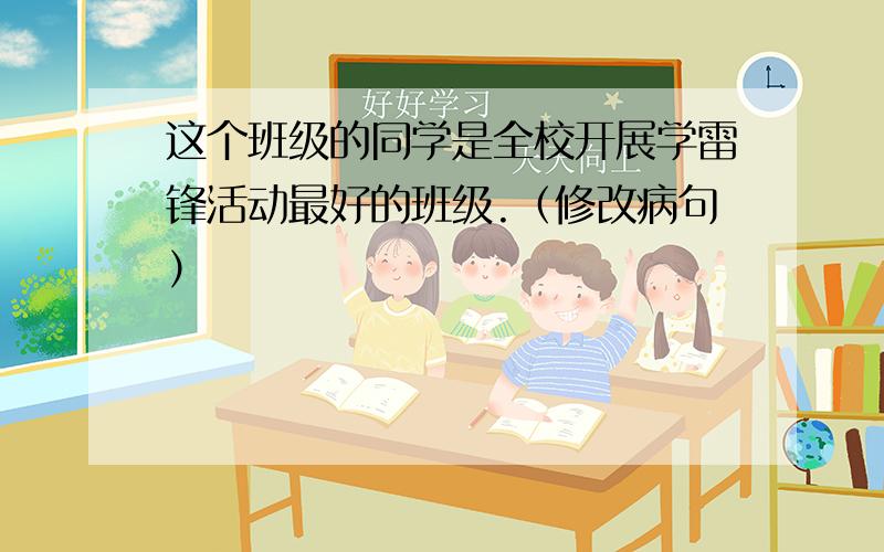 这个班级的同学是全校开展学雷锋活动最好的班级.（修改病句）