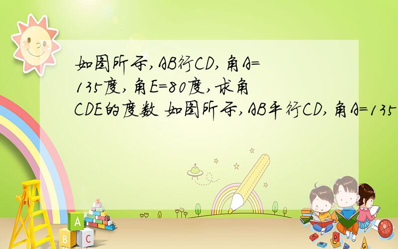 如图所示,AB行CD,角A＝135度,角E＝80度,求角CDE的度数 如图所示,AB平行CD,角A＝135度,角E＝80度,求角CDE的度数