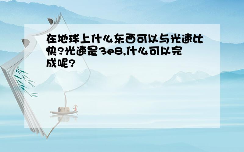 在地球上什么东西可以与光速比快?光速是3e8,什么可以完成呢?