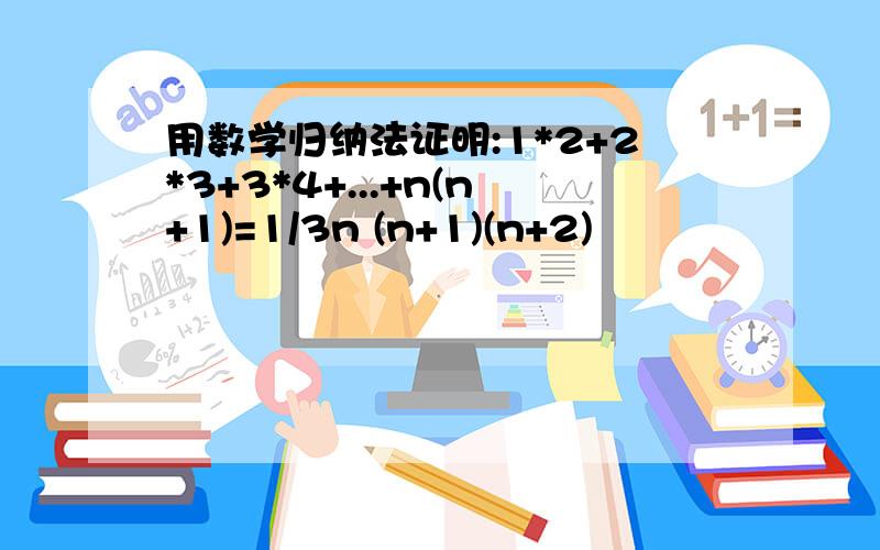 用数学归纳法证明:1*2+2*3+3*4+...+n(n+1)=1/3n (n+1)(n+2)