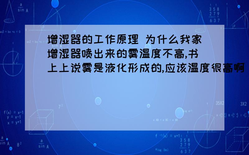 增湿器的工作原理 为什么我家增湿器喷出来的雾温度不高,书上上说雾是液化形成的,应该温度很高啊