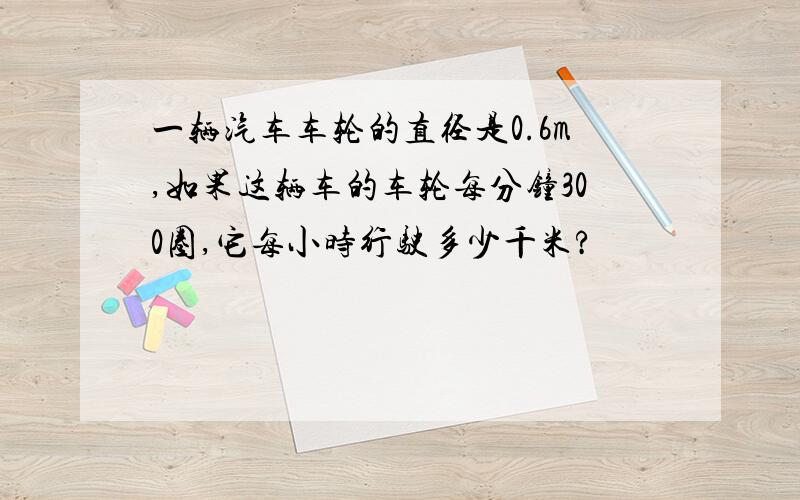 一辆汽车车轮的直径是0.6m,如果这辆车的车轮每分钟300圈,它每小时行驶多少千米?