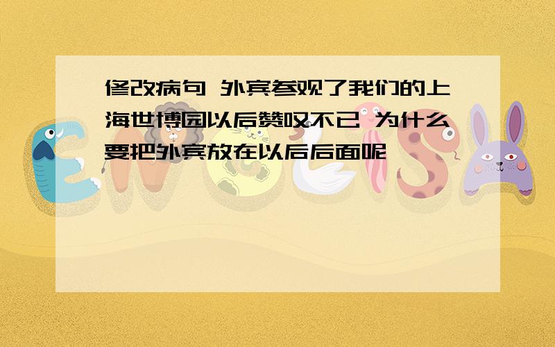 修改病句 外宾参观了我们的上海世博园以后赞叹不已 为什么要把外宾放在以后后面呢