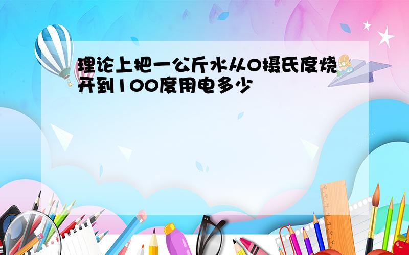 理论上把一公斤水从0摄氏度烧开到100度用电多少