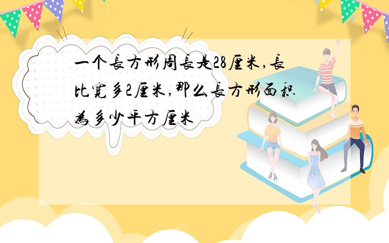 一个长方形周长是28厘米,长比宽多2厘米,那么长方形面积为多少平方厘米