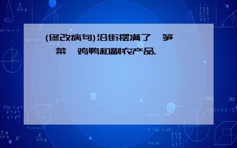 (修改病句)沿街摆满了莴笋、斐菜、鸡鸭和副农产品.