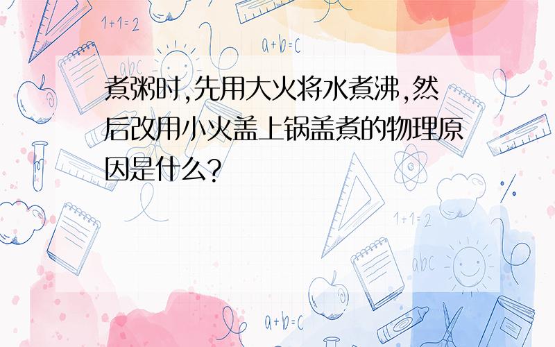 煮粥时,先用大火将水煮沸,然后改用小火盖上锅盖煮的物理原因是什么?