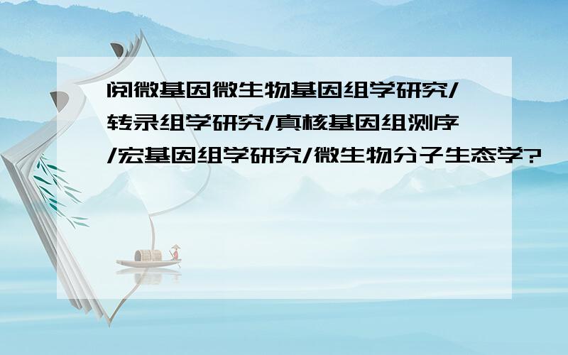 阅微基因微生物基因组学研究/转录组学研究/真核基因组测序/宏基因组学研究/微生物分子生态学?