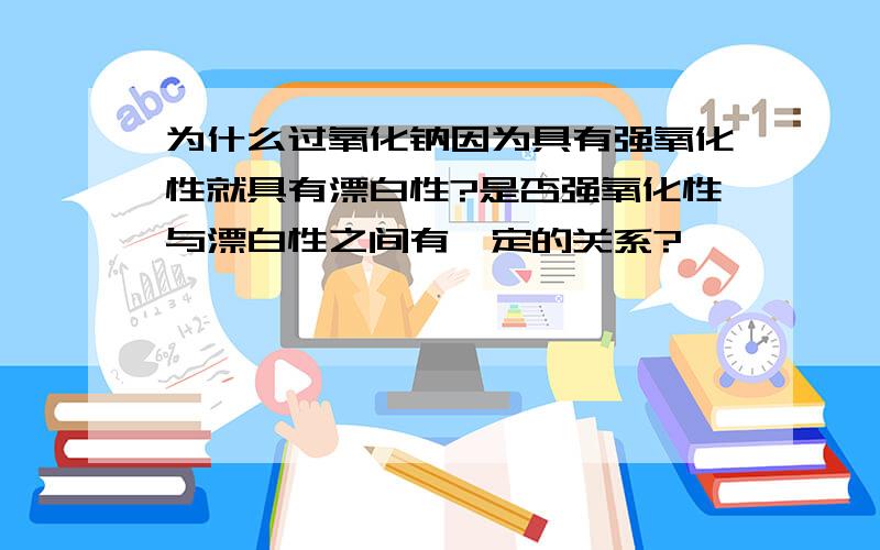 为什么过氧化钠因为具有强氧化性就具有漂白性?是否强氧化性与漂白性之间有一定的关系?