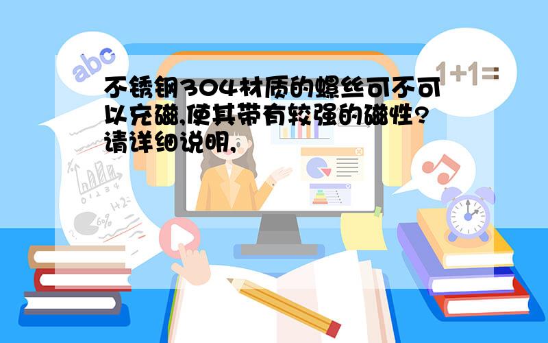 不锈钢304材质的螺丝可不可以充磁,使其带有较强的磁性?请详细说明,