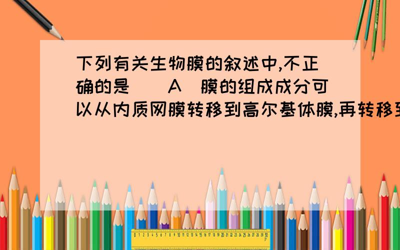 下列有关生物膜的叙述中,不正确的是()A．膜的组成成分可以从内质网膜转移到高尔基体膜,再转移到细胞膜 B．生物膜是对生物体内所有膜结构的统称C．各种生物膜的化学组成和结构相似D．