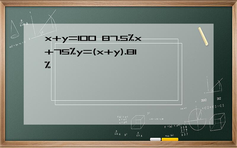 x+y=100 87.5%x+75%y=(x+y).81%