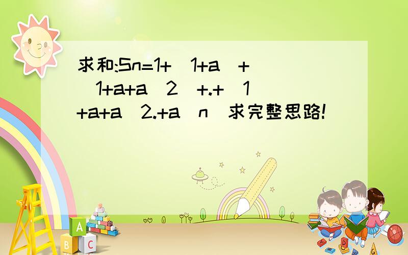 求和:Sn=1+(1+a)+(1+a+a^2)+.+(1+a+a^2.+a^n)求完整思路!