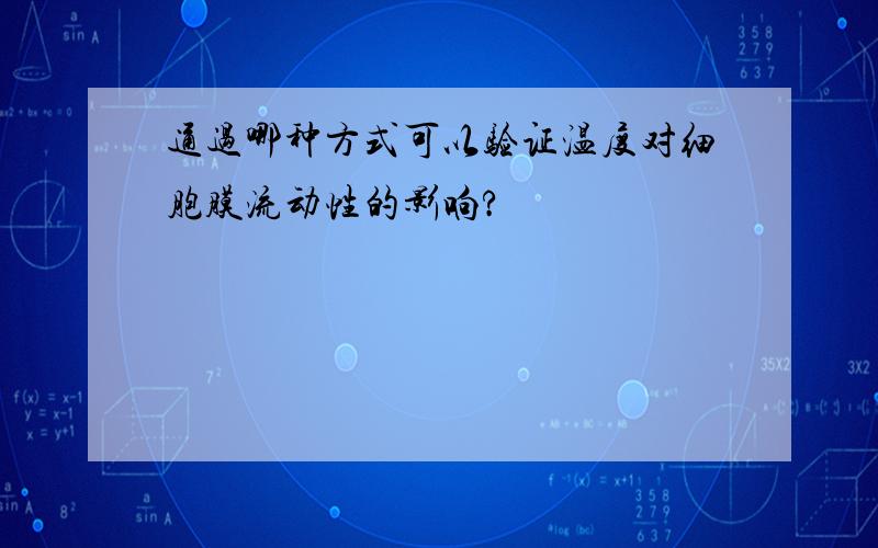 通过哪种方式可以验证温度对细胞膜流动性的影响?